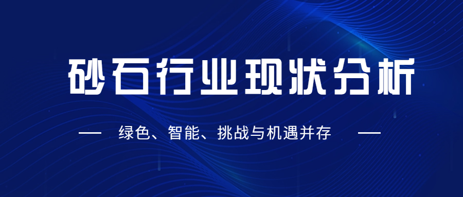 砂石行業(yè)現(xiàn)狀分析：綠色、智能、挑戰(zhàn)與機(jī)遇并存